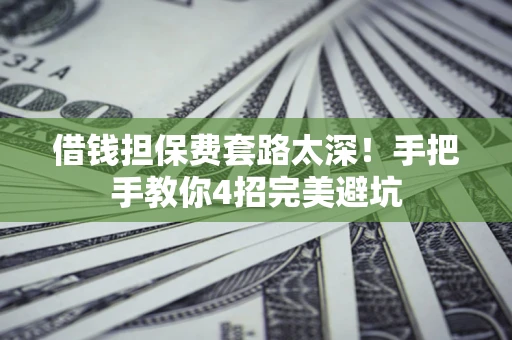 北京借钱担保费套路太深！手把手教你4招完美避坑