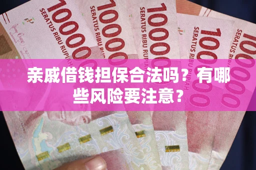 北京亲戚借钱担保合法吗？有哪些风险要注意？