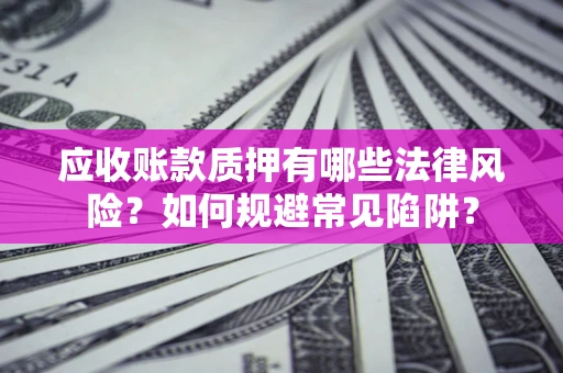 北京应收账款质押有哪些法律风险？如何规避常见陷阱？