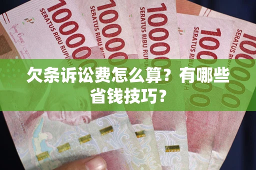 北京欠条诉讼费怎么算？有哪些省钱技巧？