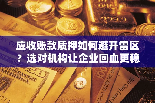 北京应收账款质押如何避开雷区？选对机构让企业回血更稳