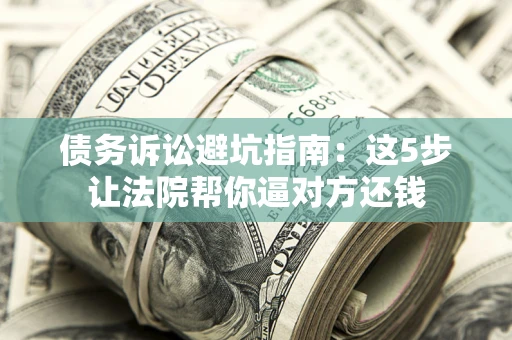北京债务诉讼避坑指南：这5步让法院帮你逼对方还钱