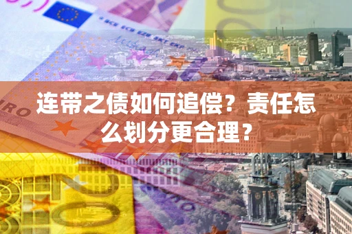 北京连带之债如何追偿？责任怎么划分更合理？