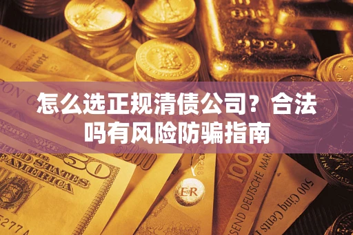 北京怎么选正规清债公司？合法吗有风险防骗指南