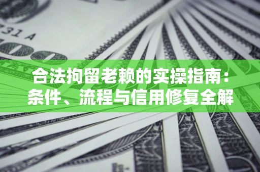 北京合法拘留老赖的实操指南：条件、流程与信用修复全解析