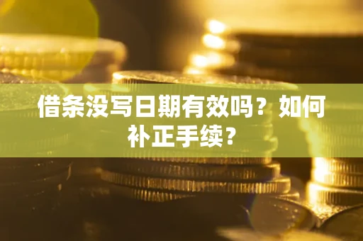 北京借条没写日期有效吗？如何补正手续？