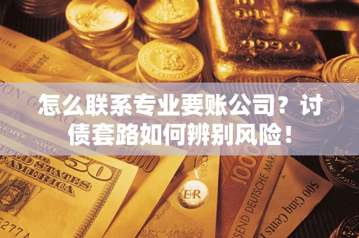 北京怎么联系专业要账公司？讨债套路如何辨别风险！