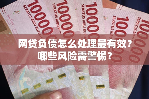 北京网贷负债怎么处理最有效？哪些风险需警惕？