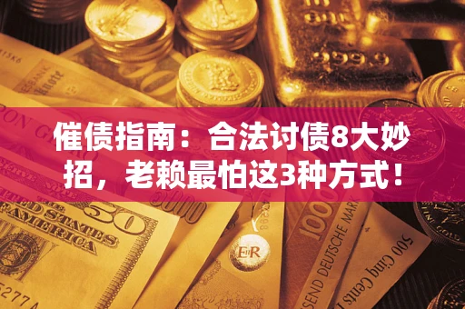 北京催债指南：合法讨债8大妙招，老赖最怕这3种方式！