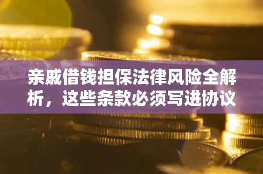 北京亲戚借钱担保法律风险全解析，这些条款必须写进协议