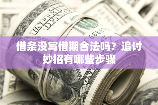 北京借条没写借期合法吗？追讨妙招有哪些步骤