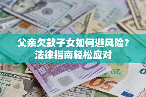 北京父亲欠款子女如何避风险？法律指南轻松应对