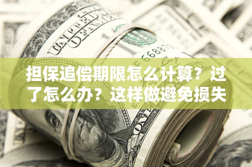 北京担保追偿期限怎么计算？过了怎么办？这样做避免损失！