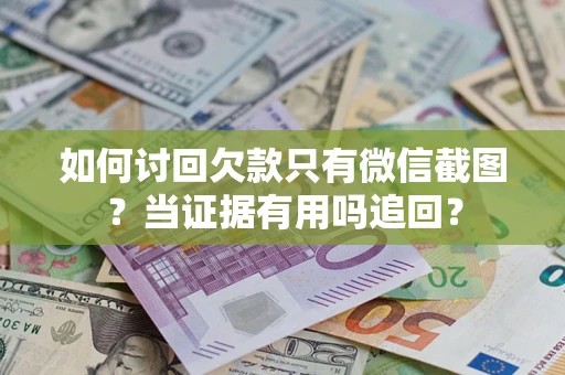 北京如何讨回欠款只有微信截图？当证据有用吗追回？