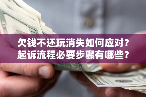 北京欠钱不还玩消失如何应对？起诉流程必要步骤有哪些？