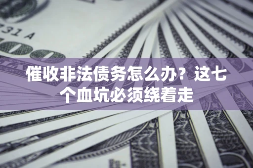 北京催收非法债务怎么办？这七个血坑必须绕着走
