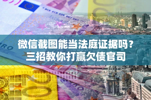 北京微信截图能当法庭证据吗？三招教你打赢欠债官司