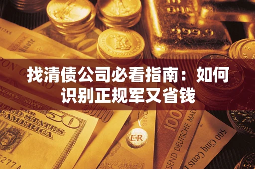 北京找清债公司必看指南：如何识别正规军又省钱
