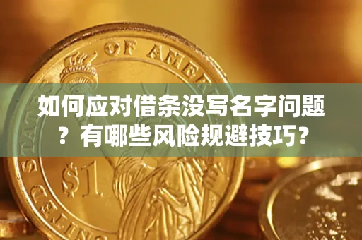 北京如何应对借条没写名字问题？有哪些风险规避技巧？