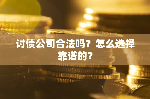 北京讨债公司合法吗？怎么选择靠谱的？
