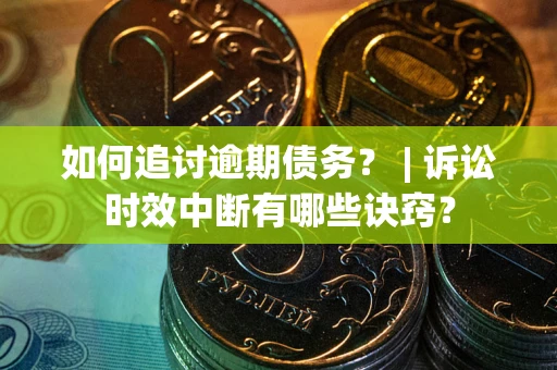 北京如何追讨逾期债务？ | 诉讼时效中断有哪些诀窍？