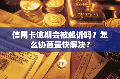 北京信用卡逾期会被起诉吗？怎么协商最快解决？