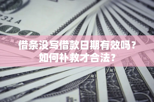 北京借条没写借款日期有效吗？如何补救才合法？