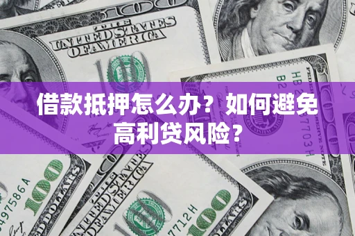 北京借款抵押怎么办？如何避免高利贷风险？