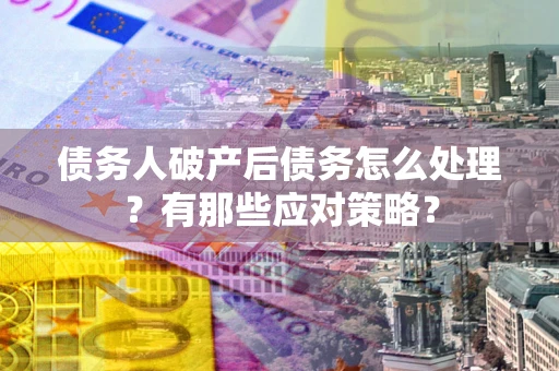 北京债务人破产后债务怎么处理？有那些应对策略？