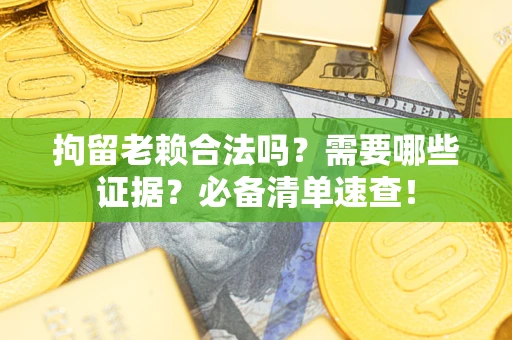 北京拘留老赖合法吗？需要哪些证据？必备清单速查！