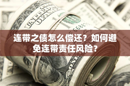 北京连带之债怎么偿还？如何避免连带责任风险？