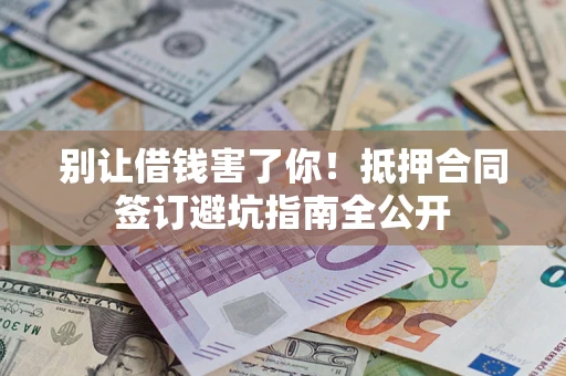 北京别让借钱害了你！抵押合同签订避坑指南全公开