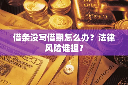 北京借条没写借期怎么办？法律风险谁担？