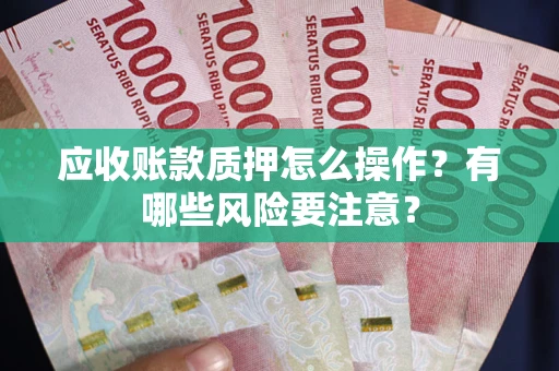 北京应收账款质押怎么操作？有哪些风险要注意？