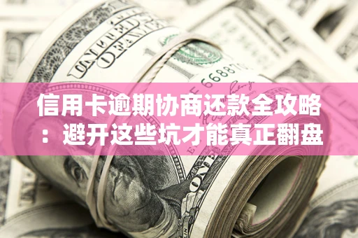 北京信用卡逾期协商还款全攻略：避开这些坑才能真正翻盘
