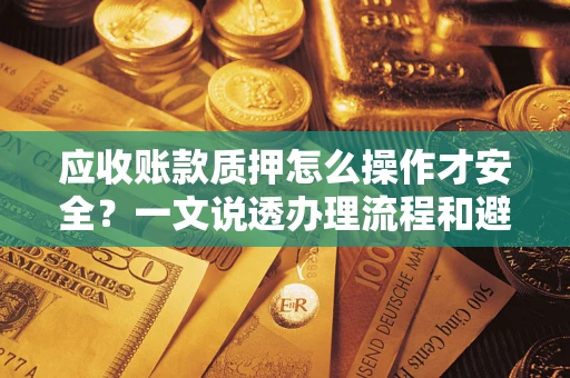 北京应收账款质押怎么操作才安全？一文说透办理流程和避险绝招