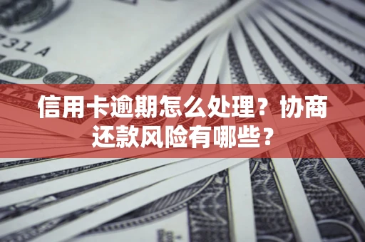 北京信用卡逾期怎么处理？协商还款风险有哪些？